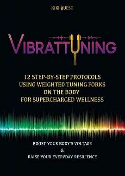 Vibrattuning: Boost Your Body's Voltage & Raise Your Everyday Resilience: 12 Step-By-Step Protocols Using Weighted Tuning Forks on t, Paperback/Kiki Quest