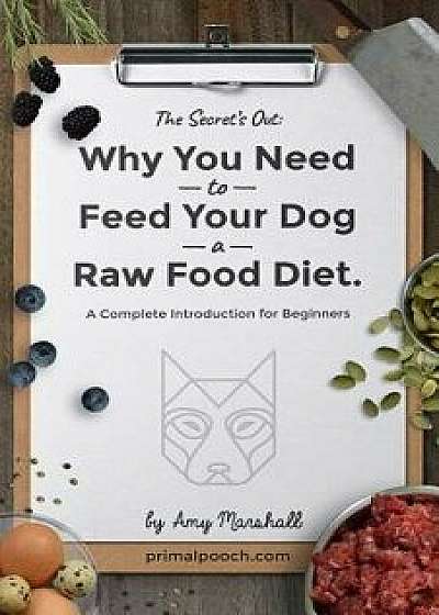 Why You Need to Feed Your Dog a Raw Food Diet: A Complete Introduction for Beginners, Paperback/Amy Marshall