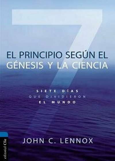 El Principio Según Génesis Y La Ciencia: Siete Días Que Dividieron El Mundo, Paperback/John C. Lennox