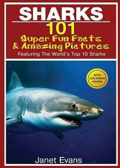 Sharks: 101 Super Fun Facts and Amazing Pictures (Featuring the World's Top 10 Sharks with Coloring Pages), Paperback/Janet Evans