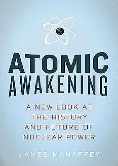 Atomic Awakening: A New Look at the History and Future of Nuclear Power, Paperback/James Mahaffey
