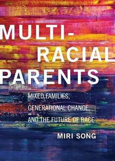Multiracial Parents: Mixed Families, Generational Change, and the Future of Race, Paperback/Miri Song