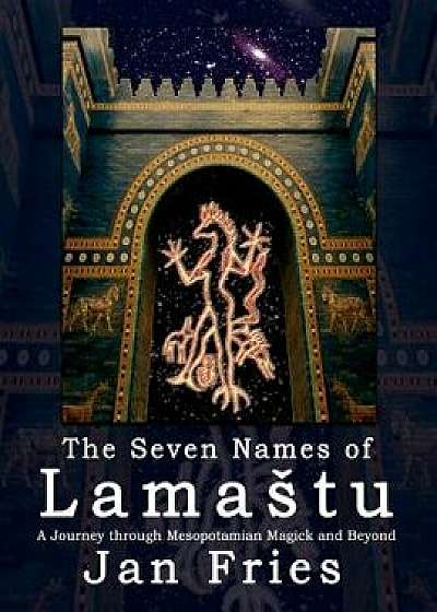 The Seven Names of Lamastu: A Journey through Mesopotamian Magick and Beyond, Paperback/Jan Fries