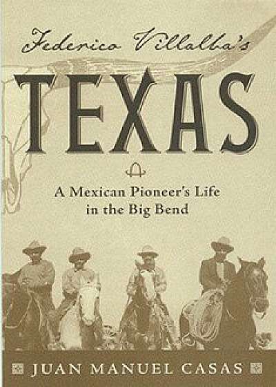 Federico Villalba's Texas: The Story of a Mexican Pioneer's Life in the Big Bend, Paperback/Juan Manuel Casas