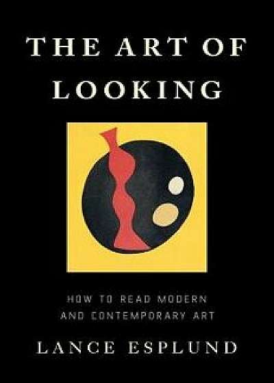The Art of Looking: How to Read Modern and Contemporary Art, Hardcover/Lance Esplund