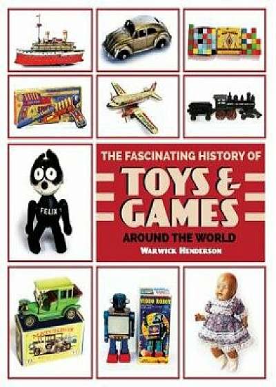 The Fascinating History of Toys and Games Around the World, Paperback/Warwick Henderson