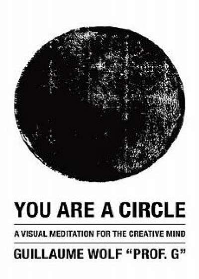 You Are a Circle: A Visual Meditation for the Creative Mind, Paperback/Guillaume Wolf