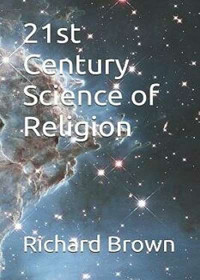 21st Century Science of Religion: A Scientific Analysis of Spiritual Beliefs, Paperback/Richard Brown