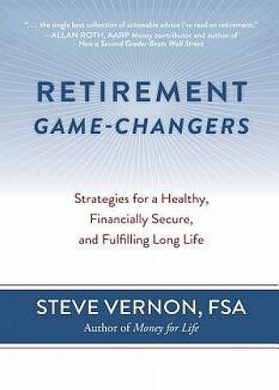 Retirement Game-Changers: Strategies for a Healthy, Financially Secure, and Fulfilling Long Life, Paperback/Steve Vernon