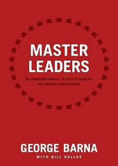 Master Leaders: Revealing Conversations with 30 Leadership Greats, Paperback/George Barna