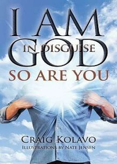 I Am God in Disguise: So Are You, Paperback/Craig Kolavo