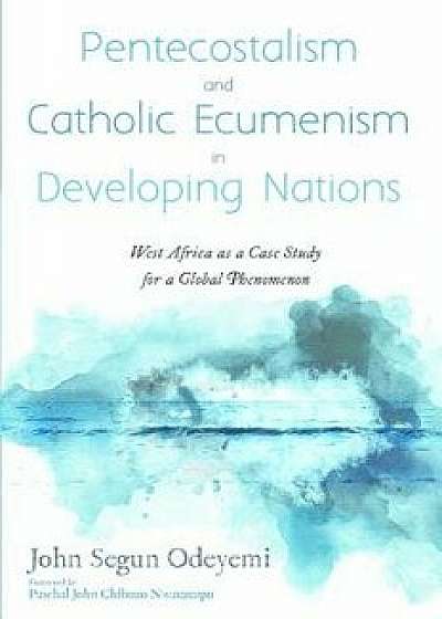 Pentecostalism and Catholic Ecumenism In Developing Nations, Paperback/John Segun Odeyemi