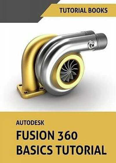 Autodesk Fusion 360 Basics Tutorial, Paperback/Tutorial Books