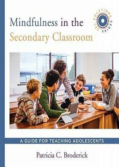 Mindfulness in the Secondary Classroom: A Guide for Teaching Adolescents (Sel Solutions Series), Paperback/Patricia C. Broderick