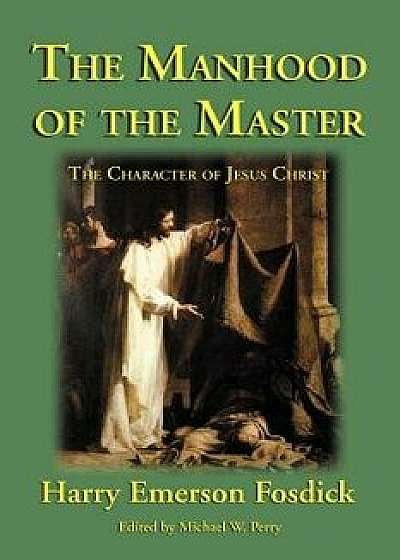 The Manhood of the Master: The Character of Jesus, Paperback/Harry Emerson Fosdick