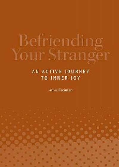 Befriending Your Stranger: An Active Journey to Inner Joy, Paperback/Arnie Freiman