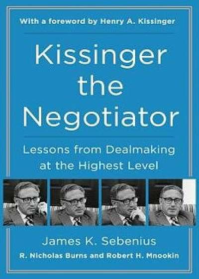 Kissinger the Negotiator: Lessons from Dealmaking at the Highest Level, Paperback/James K. Sebenius