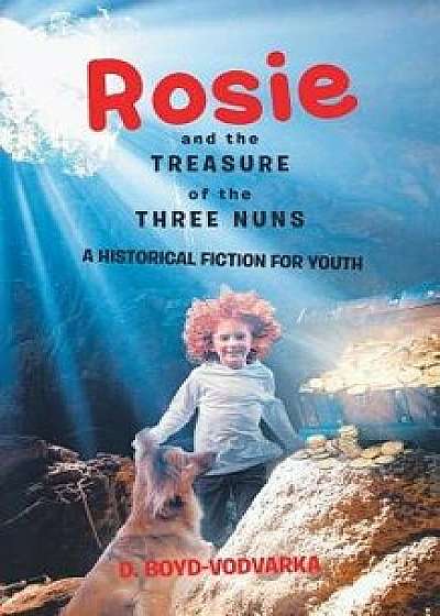 Rosie and the Treasure of the Three Nuns: A Historical Fiction for Youth, Paperback/D. Boyd-Vodvarka