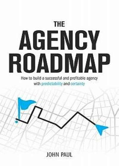 The Agency Roadmap: How to build a successful and profitable agency with predictability and certainty, Paperback/John Paul