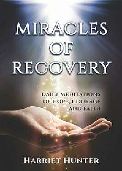 Miracles of Recovery: Daily Meditations of Hope, Courage and Faith, Paperback/Harriet Hunter