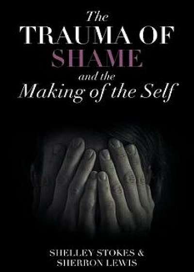 The Trauma of Shame and the Making of the Self, Paperback/Shelley Stokes