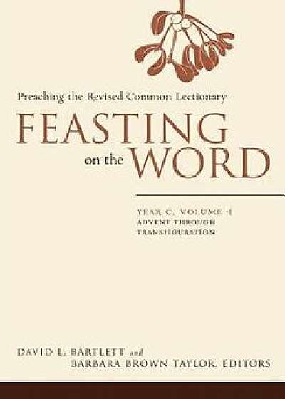 Feasting on the Word: Year C, Vol. 1: Advent Through Transfiguration, Hardcover/David L. Bartlett