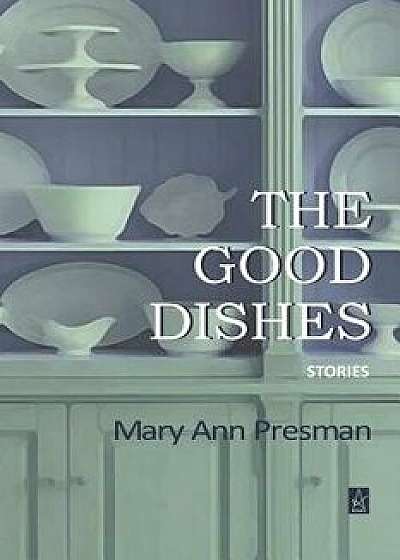 The Good Dishes: Stories, Paperback/Mary Ann Presman