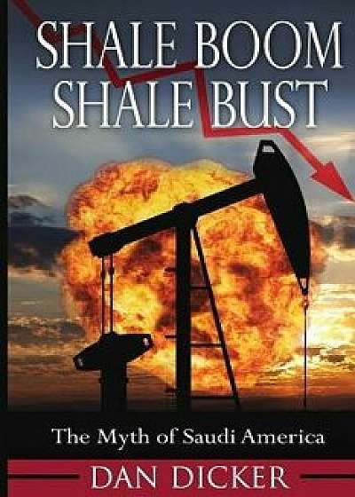 Shale Boom, Shale Bust: The Myth of Saudi America, Paperback/Dan Dicker
