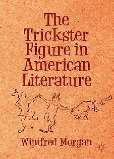 The Trickster Figure in American Literature, Hardcover/Winifred Morgan