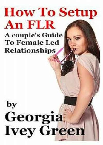 How to Set Up an Flr: A Couple's Guide to Female Led Relationships, Paperback/Georgia Ivey Green