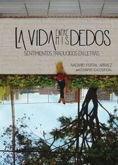 La Vida Entre MIS Dedos: Sentimientos Traducidos En Letras (Spanish), Paperback/Nacarid Portal