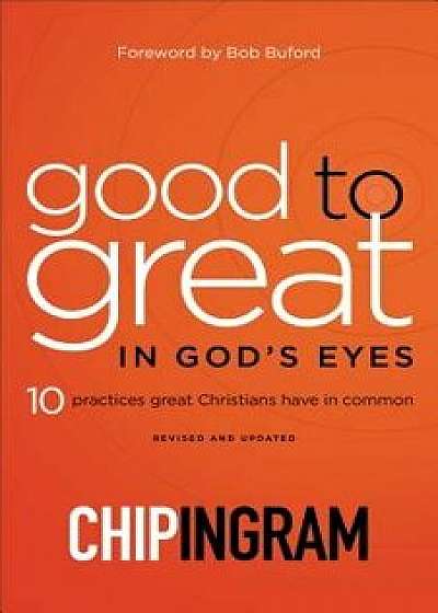 Good to Great in God's Eyes: 10 Practices Great Christians Have in Common, Paperback/Chip Ingram