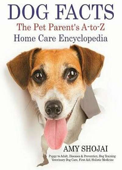 Dog Facts: The Pet Parent's A-To-Z Home Care Encyclopedia: Puppy to Adult, Diseases & Prevention, Dog Training, Veterinary Dog Ca, Paperback/Amy Shojai