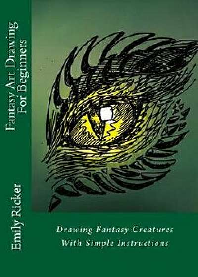 Fantasy Art Drawing for Beginners: Drawing Fantasy Creatures with Simple Instructions, Paperback/Emily Ricker
