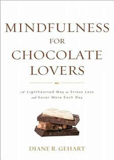 Mindfulness for Chocolate Lovers: A Lighthearted Way to Stress Less and Savor More Each Day, Paperback/Diane R. Gehart