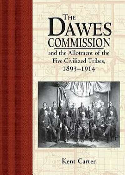 The Dawes Commission: And the Allotment of the Five Civilized Tribes, 1893-1914, Hardcover/Kent Carter