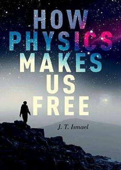 How Physics Makes Us Free, Hardcover/Jenann Ismael