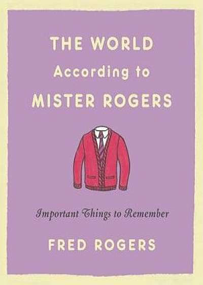 The World According to Mister Rogers: Important Things to Remember, Hardcover/Fred Rogers