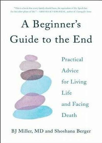 A Beginner's Guide to the End: Practical Advice for Living Life and Facing Death/Bj Miller