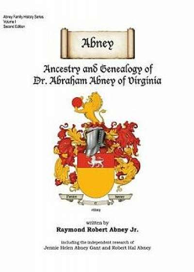 Abney: Ancestry and Genealogy of Dr. Abraham Abney of Virginia/Raymond Robert Abney