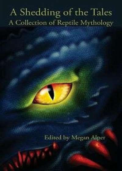 A Shedding of the Tales: A Collection of Reptile Mythology, Paperback/Megan Alper