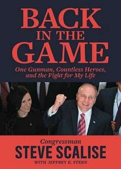 Back in the Game: One Gunman, Countless Heroes, and the Fight for My Life, Paperback/Steve Scalise