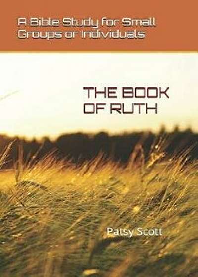 The Book of Ruth: A Bible Study for Small Groups or Individuals, Paperback/Patsy Scott
