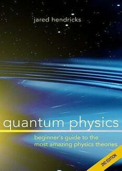 Quantum Physics: Superstrings, Einstein & Bohr, Quantum Electrodynamics, Hidden Dimensions and Other Most Amazing Physics Theories - Ul, Paperback/Jared Hendricks