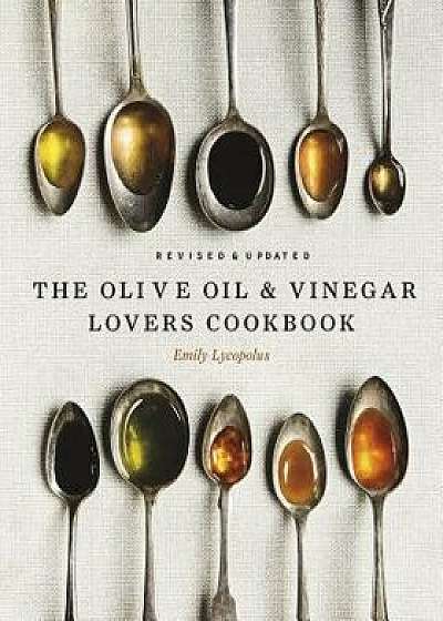 The Olive Oil and Vinegar Lover's Cookbook: Revised and Updated Edition, Hardcover/Emily Lycopolus