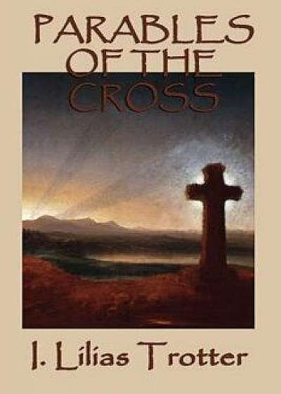 Parables of the Cross, Paperback/I. Lilias Trotter