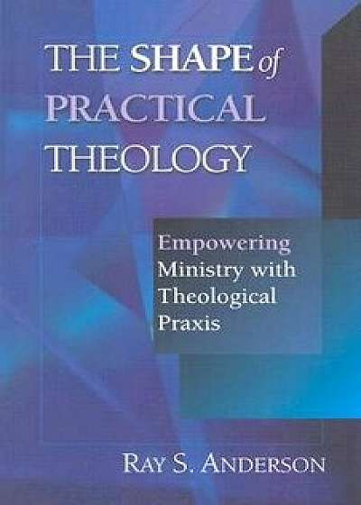 The Shape of Practical Theology, Paperback/Ray S. Anderson