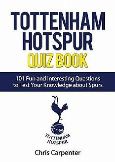 Tottenham Hotspur Quiz Book: 101 Questions about Spurs, Paperback/Chris Carpenter