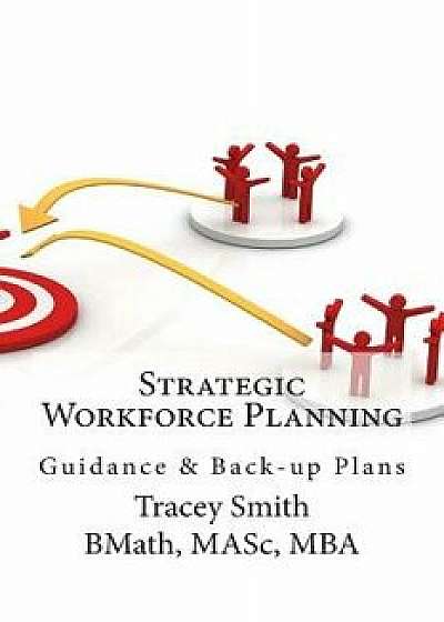 Strategic Workforce Planning: Guidance & Back-Up Plans, Paperback/Tracey Smith