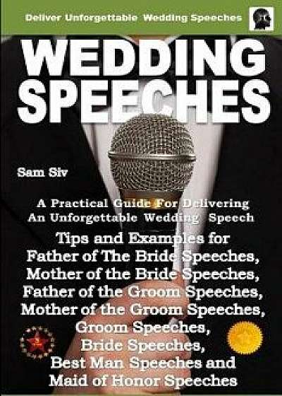 Wedding Speeches - A Practical Guide for Delivering an Unforgettable Wedding Speech: Tips and Examples for Father of the Bride Speeches, Mother of the, Paperback/Sam Siv